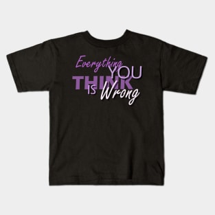 Everything You Think Is Wrong Kids T-Shirt